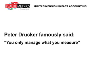 TRUE VALUE ACCOUNTING
Peter Drucker, a well known
management guru famously said:
“You can't manage
what you don't measure”
 