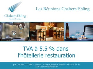 TVA à 5.5 % dans  l’hôtellerie restauration par Caroline CTORZ – Avocat - Cabinet Judicia Conseils - 03 88 18 51 51 Mail : cctorza@judicia.fr Les Réunions Chabert-Ehling 