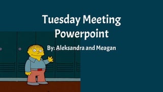 Tuesday Meeting
Powerpoint
By: Aleksandra andMeagan
 
