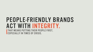 PEOPLE-FRIENDLY BRANDS
ACT WITH INTEGRITY.THAT MEANS PUTTING THEIR PEOPLE FIRST,
ESPECIALLY IN TIMES OF CRISIS.
 