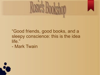 “Good friends, good books, and a
sleepy conscience: this is the idea
life.”
- Mark Twain