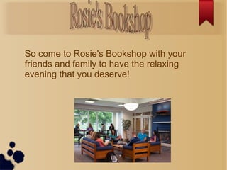 So come to Rosie's Bookshop with your
friends and family to have the relaxing
evening that you deserve!