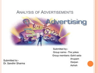 Analysis of Advertisements                                                                           Submitted by:-                                                                          Group name:- The yokes                                                                         Group members:-Sahilsetia Anupam Darpan Ashish Submitted to:- Dr. Sandhir Sharma 