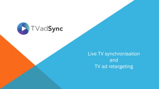 Live TV synchronisation
and
TV ad retargeting
 