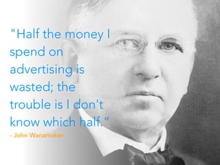 "Half the money I
spend on
advertising is
wasted; the
trouble is I don't
know which half.”
- John Wanamaker
 