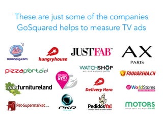 These are just some of the companies
GoSquared helps to measure TV ads
 