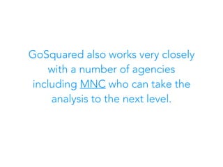 GoSquared also works very closely
with a number of agencies
including MNC who can take the
analysis to the next level.
 
