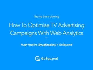 Hugh Hopkins (@hughhopkins) + GoSquared
How To Optimise TV Advertising
Campaigns With Web Analytics
You’ve been viewing
by
 