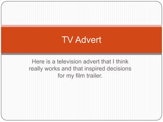 TV Advert

 Here is a television advert that I think
really works and that inspired decisions
           for my film trailer.
 