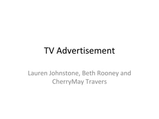 TV Advertisement

Lauren Johnstone, Beth Rooney and
        CherryMay Travers
 
