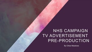 NHS CAMPAIGN
TV ADVERTISEMENT
PRE-PRODUCTION
By Chloe Meadows
 
