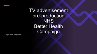 TV advertisement
pre-production
NHS
Better Health
Campaign
By Chloe Meadows
 