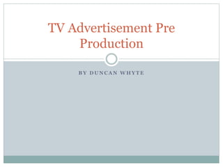 B Y D U N C A N W H Y T E
TV Advertisement Pre
Production
 