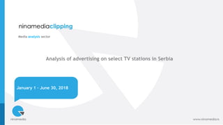 January 1 – June 30, 2018
Media analysis sector
Analysis of advertising on select TV stations in Serbia
 