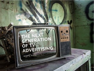 THE NEXT
GENERATION
OF TV
ADVERTISING
Jeremy Weiss
 
