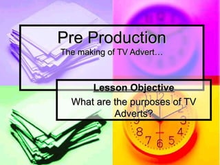 Pre Production
The making of TV Advert…



      Lesson Objective
  What are the purposes of TV
           Adverts?
 