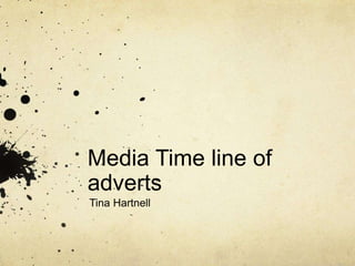 Media Time line of 
adverts 
Tina Hartnell 
 