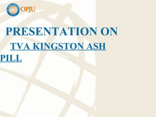PRESENTATION ON
TVA KINGSTON ASH
PILL
 
