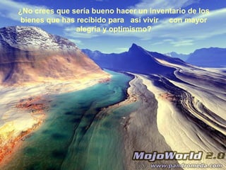 ¿No crees que sería bueno hacer un inventario de los
 bienes que has recibido para así vivir con mayor
                alegría y optimismo?
 