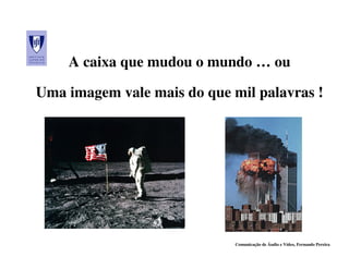 A caixa que mudou o mundo … ou

Uma imagem vale mais do que mil palavras !




                             Comunicação de Áudio e Vídeo, Fernando Pereira
 