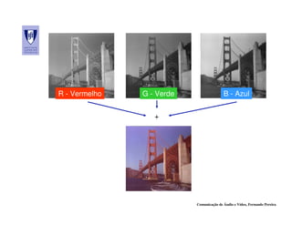 R - Vermelho   G - Verde                  B - Azul


                  +




                           Comunicação de Áudio e Vídeo, Fernando Pereira
 