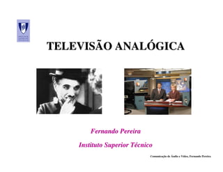 TELEVISÃO ANALÓGICA




        Fernando Pereira

    Instituto Superior Técnico
                             Comunicação de Áudio e Vídeo, Fernando Pereira
 