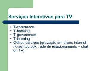 Serviços Interativos para TV T-commerce T-banking T-government T-learning Outros serviços (gravação em disco; internet no set top box; rede de relacionamento – chat on TV) 