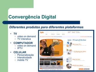 Convergência Digital Diferentes produtos para diferentes plataformas TV video on demand TV interativa  COMPUTADOR video on demand IPTV CELULAR Personalização Interatividade mobile TV 