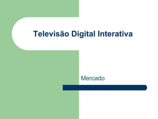 Televisão Digital Interativa Mercado 