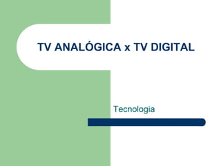 TV ANALÓGICA x TV DIGITAL Tecnologia 