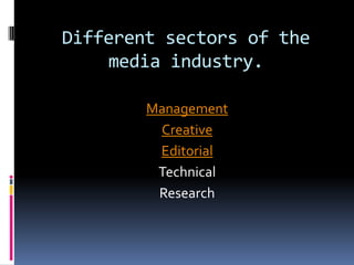 Different sectors of the
    media industry.

        Management
         Creative
         Editorial
         Technical
         Research
 