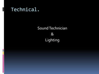 Technical.


         Sound Technician
                &
             Lighting
 