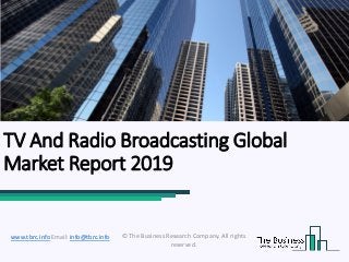 TV And Radio Broadcasting Global
Market Report 2019
© The Business Research Company. All rights
reserved.
www.tbrc.info Email: info@tbrc.info
 