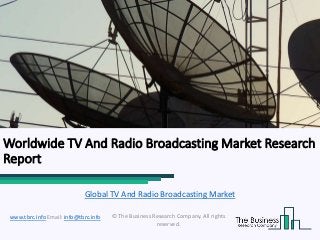 Worldwide TV And Radio Broadcasting Market Research
Report
© The Business Research Company. All rights
reserved.
www.tbrc.info Email: info@tbrc.info
Global TV And Radio Broadcasting Market
 