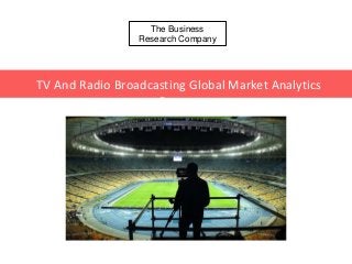 The Business
Research Company
TV And Radio Broadcasting Global Market Analytics
Report
 