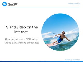 TV and video on the
Internet
How we created a CDN to host
video clips and live broadcasts.
 