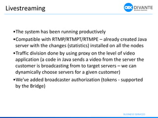 Livestreaming
•The system has been running productively
•Compatible with RTMP/RTMPT/RTMPE – already created Java
server wi...