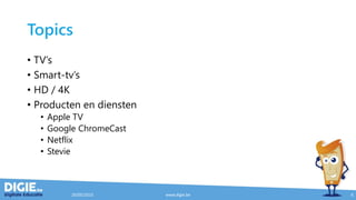 Topics
• TV’s
• Smart-tv’s
• HD / 4K
• Producten en diensten
• Apple TV
• Google ChromeCast
• Netflix
• Stevie
20/05/2015 www.digie.be 6
 