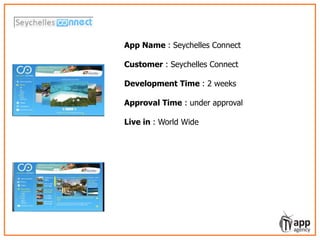 LIVO – learning video service for episodic
show formats
App Name : Seychelles Connect
Customer : Seychelles Connect
Development Time : 2 weeks
Approval Time : under approval
Live in : World Wide
 