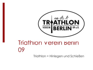 Triathlon Verein Berlin
09
Triathlon = Hinlegen und Schießen
 