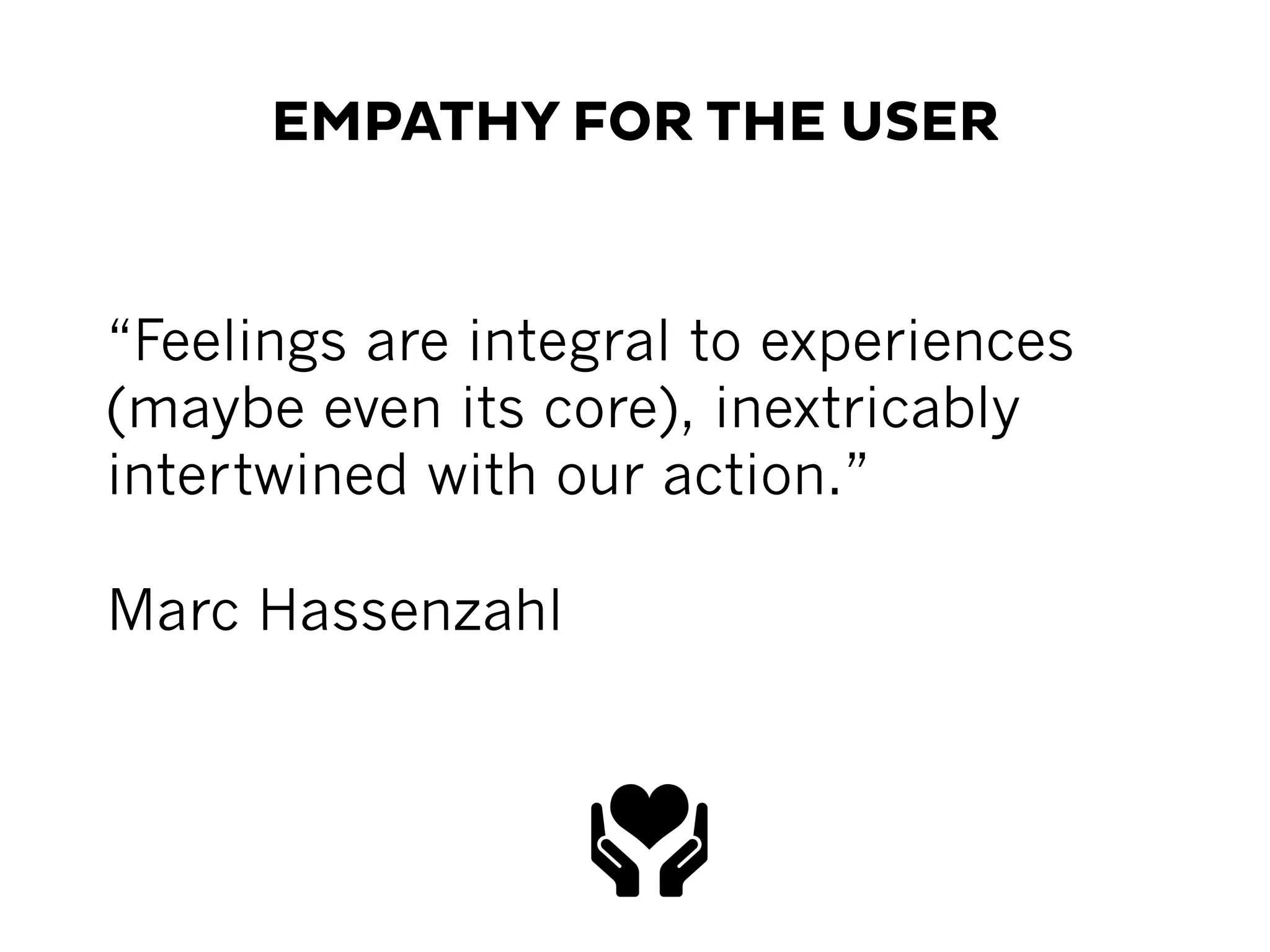 EMPATHY FOR THE USER
“Feelings are integral to experiences
(maybe even its core), inextricably
intertwined with our action.”
Marc Hassenzahl
 