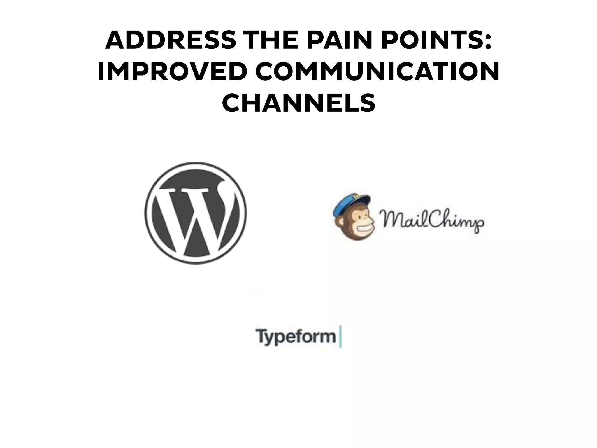 ADDRESS THE PAIN POINTS:
IMPROVED COMMUNICATION
CHANNELS
 