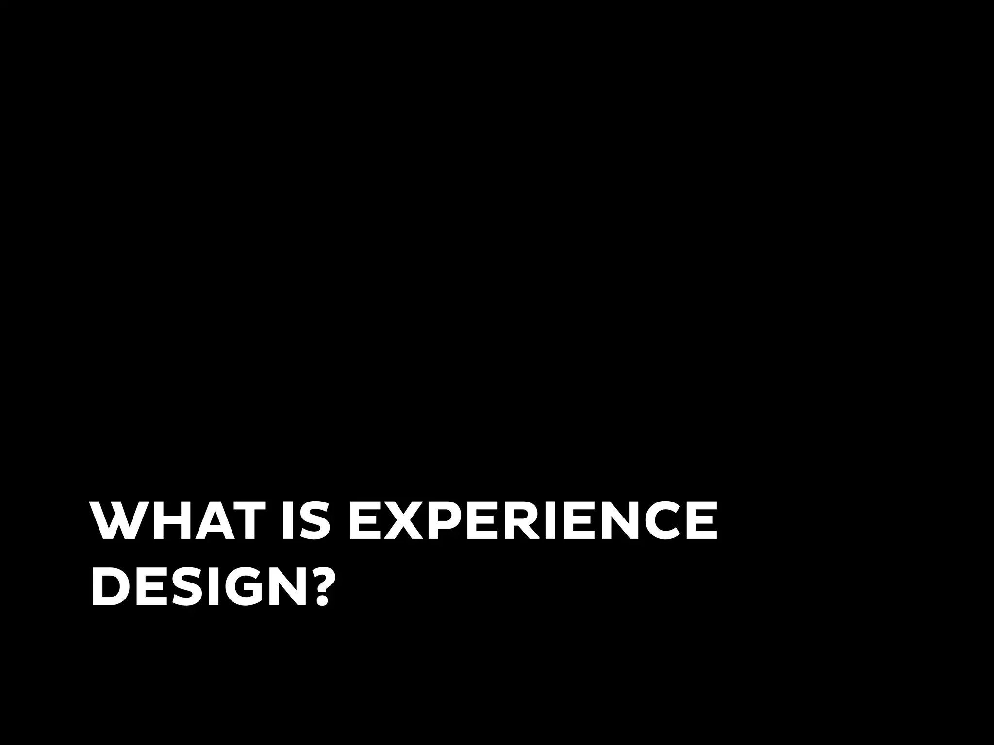 WHAT IS EXPERIENCE
DESIGN?
 