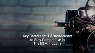Key Factors For TV Broadcaster To Stay Competitive in The E&M Industry