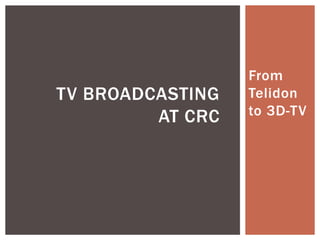 From 
Telidon 
to 3D-TV 
TV BROADCASTING 
AT CRC 
 