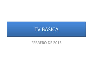 TV BÁSICA

FEBRERO DE 2013
 