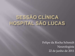 Sessão clínica hospital são lucas Felipe da Rocha Schmidt Neurologista 22 de junho de 2011 