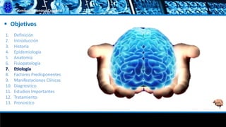 Trombosis Venosa Cerebral
 Objetivos
1. Definición
2. Introducción
3. Historia
4. Epidemiología
5. Anatomía
6. Fisiopatología
7. Etiología
8. Factores Predisponentes
9. Manifestaciones Clínicas
10. Diagnostico
11. Estudios Importantes
12. Tratamiento
13. Pronostico
 