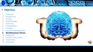 Trombosis Venosa Cerebral
 Objetivos
1. Definición
2. Introducción
3. Historia
4. Epidemiología
5. Anatomía
6. Fisiopatología
7. Etiología
8. Factores Predisponentes
9. Manifestaciones Clínicas
10. Diagnostico
11. Estudios Importantes
12. Tratamiento
13. Pronostico
 