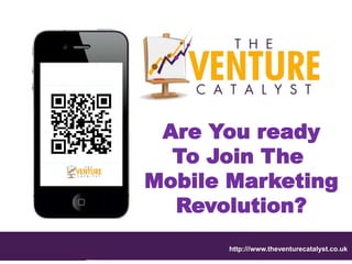 Are You ready
  To Join The
Mobile Marketing
  Revolution?
      http:///www.theventurecatalyst.co.uk
 